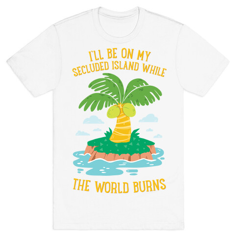 I'll Be On My Secluded Island While The World Burns T-Shirt