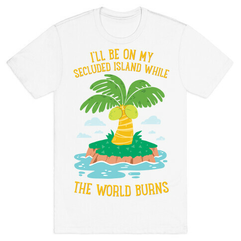 I'll Be On My Secluded Island While The World Burns T-Shirt