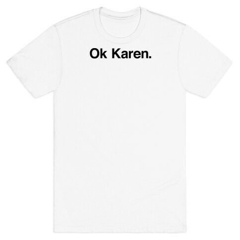 Ok, Karen. T-Shirt