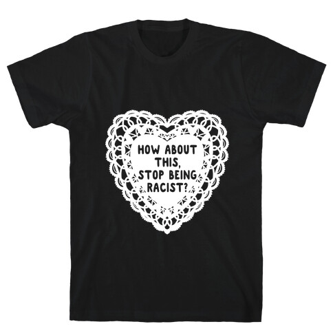 How About this, Stop Being Racist? Valentine T-Shirt