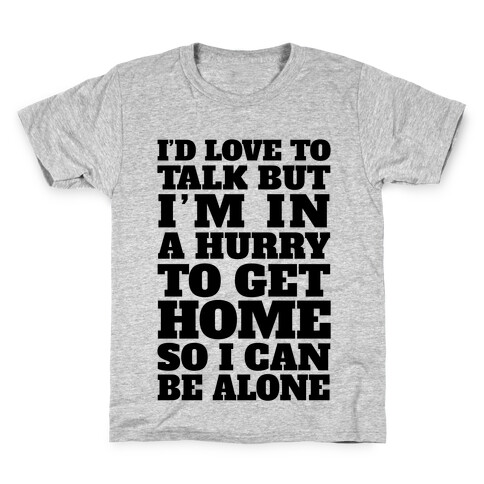 I'd Love To Talk But I'm In A Hurry To Get Home So I Can Be Alone Kids T-Shirt