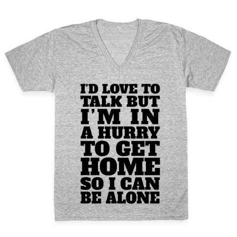 I'd Love To Talk But I'm In A Hurry To Get Home So I Can Be Alone V-Neck Tee Shirt