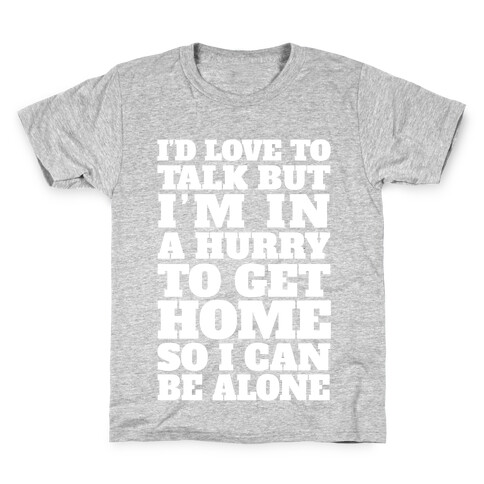 I'd Love To Talk But I'm In A Hurry To Get Home So I Can Be Alone Kids T-Shirt