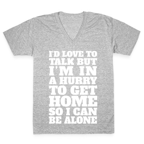 I'd Love To Talk But I'm In A Hurry To Get Home So I Can Be Alone V-Neck Tee Shirt