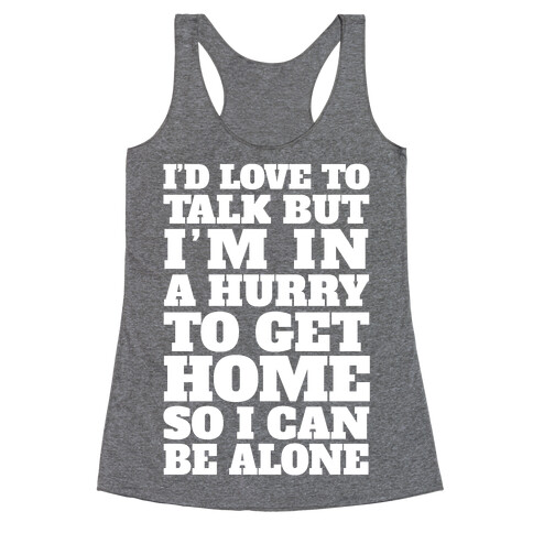 I'd Love To Talk But I'm In A Hurry To Get Home So I Can Be Alone Racerback Tank Top
