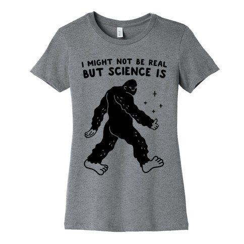 I Might Not Be Real But Science Is Bigfoot Womens T-Shirt