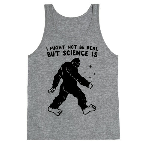 I Might Not Be Real But Science Is Bigfoot Tank Top