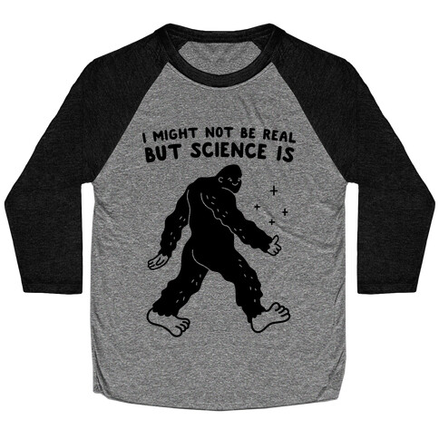 I Might Not Be Real But Science Is Bigfoot Baseball Tee