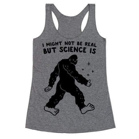 I Might Not Be Real But Science Is Bigfoot Racerback Tank Top