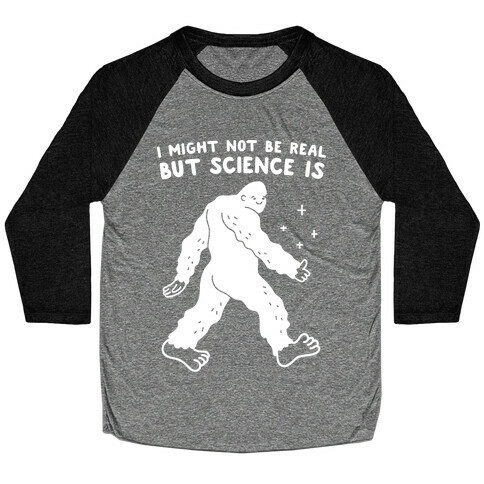 I Might Not Be Real But Science Is Bigfoot Baseball Tee