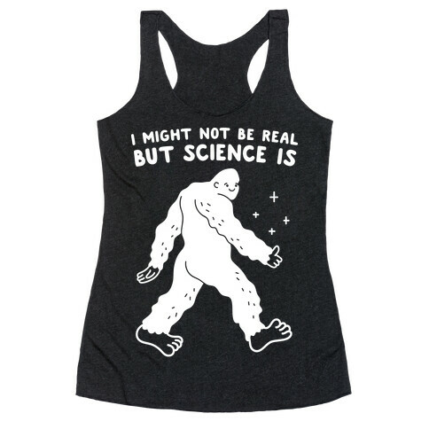 I Might Not Be Real But Science Is Bigfoot Racerback Tank Top