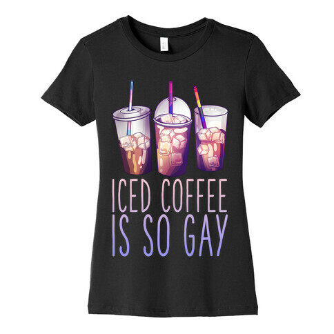 Iced Coffee is So Gay Womens T-Shirt