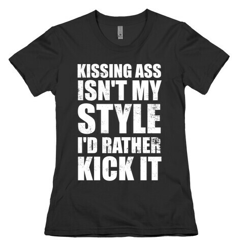 Kissing Ass Isn't My Style (I'd Rather Kick It) Womens T-Shirt