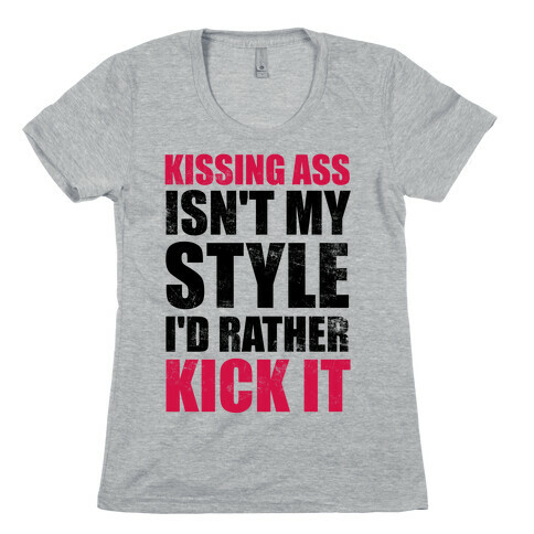 Kissing Ass Isn't My Style (I'd Rather Kick It) Womens T-Shirt