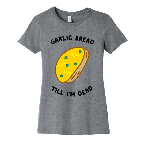 Garlic Bread Till I'm Dead Womens T-Shirt