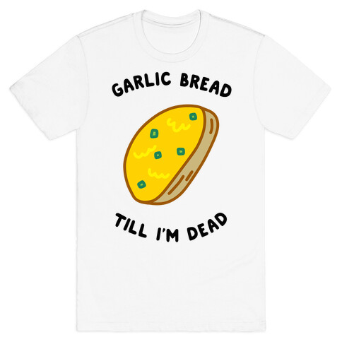 Garlic Bread Till I'm Dead T-Shirt