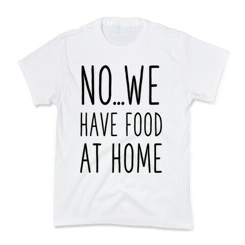 No...We Have Food at Home Kids T-Shirt