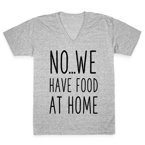 No...We Have Food at Home V-Neck Tee Shirt