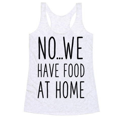 No...We Have Food at Home Racerback Tank Top