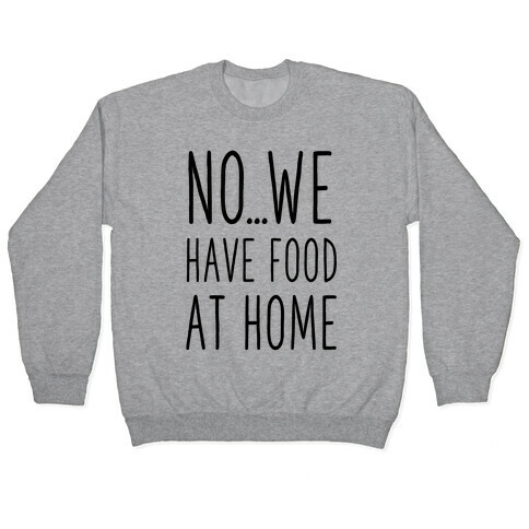 No...We Have Food at Home Pullover