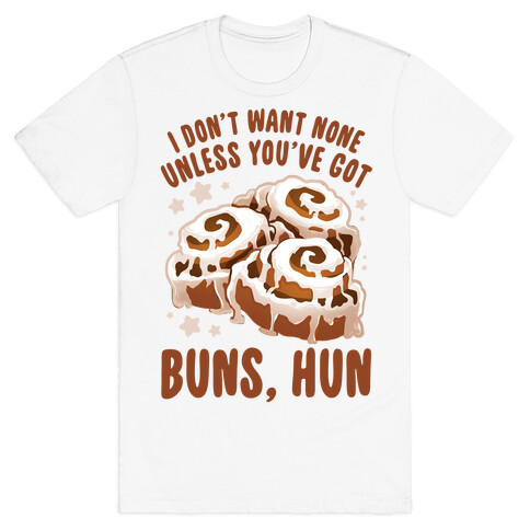 I don't want none unless you've got buns, hun T-Shirt