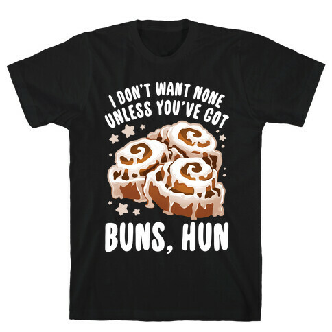 I don't want none unless you've got buns, hun T-Shirt