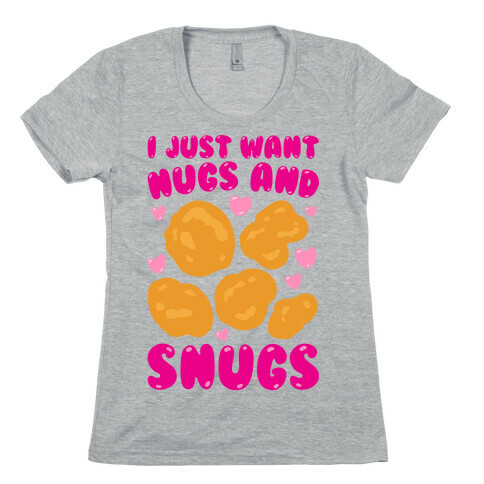 I Just Want Nugs and Snugs Womens T-Shirt