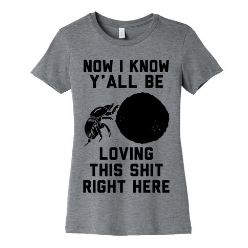 Dung Beetle Now I Know Y'all Be Loving This Shit Right Here Womens T-Shirt