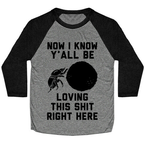 Dung Beetle Now I Know Y'all Be Loving This Shit Right Here Baseball Tee