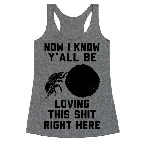 Dung Beetle Now I Know Y'all Be Loving This Shit Right Here Racerback Tank Top