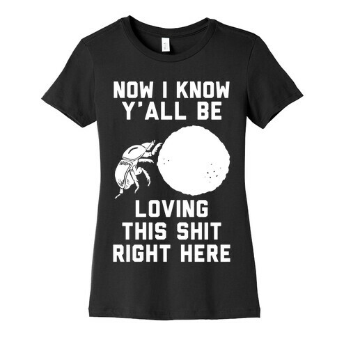 Dung Beetle Now I Know Y'all Be Loving This Shit Right Here Womens T-Shirt