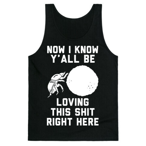 Dung Beetle Now I Know Y'all Be Loving This Shit Right Here Tank Top