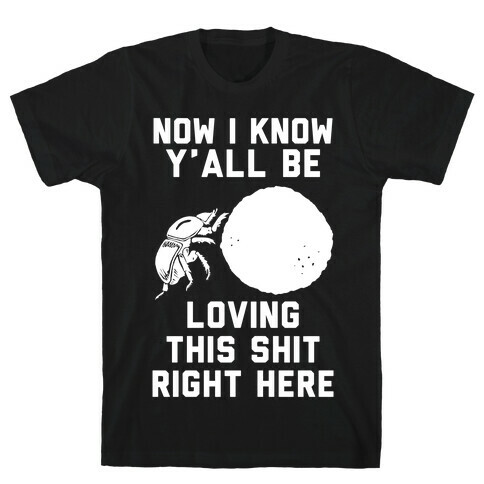 Dung Beetle Now I Know Y'all Be Loving This Shit Right Here T-Shirt