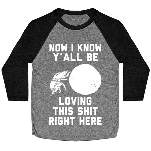 Dung Beetle Now I Know Y'all Be Loving This Shit Right Here Baseball Tee