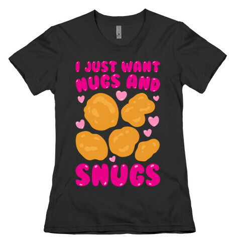 I Just Want Nugs and Snugs White Print Womens T-Shirt