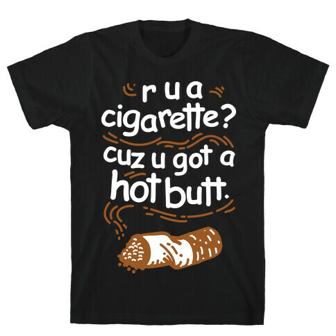 Are You a Cigarette Cuz You Got a Hot Butt T-Shirt