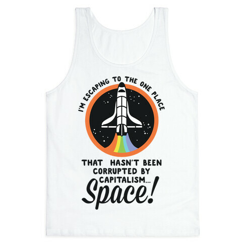 I'm Escaping to the One Place That Hasn't Been Corrupted by Capitalism... SPACE Tank Top