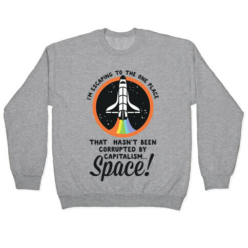 I'm Escaping to the One Place That Hasn't Been Corrupted by Capitalism... SPACE Pullover