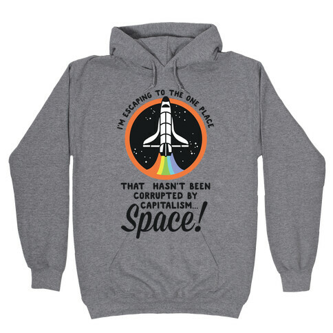 I'm Escaping to the One Place That Hasn't Been Corrupted by Capitalism... SPACE Hooded Sweatshirt