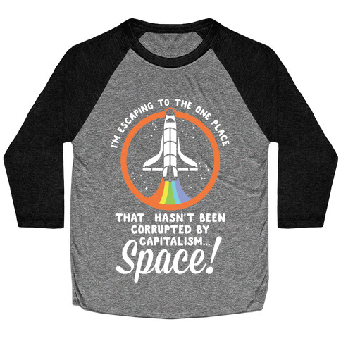 I'm Escaping to the One Place That Hasn't Been Corrupted by Capitalism... SPACE Baseball Tee