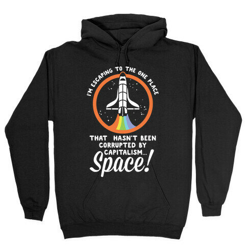 I'm Escaping to the One Place That Hasn't Been Corrupted by Capitalism... SPACE Hooded Sweatshirt