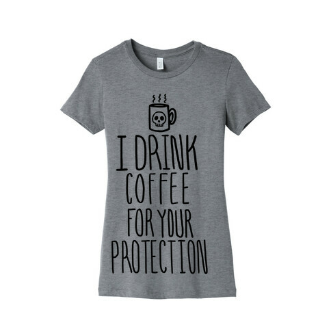 I Drink Coffee for Your Protection Womens T-Shirt
