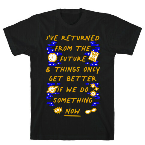 I've Returned From The Future And Things Only Get Better If We Do Something Now  T-Shirt