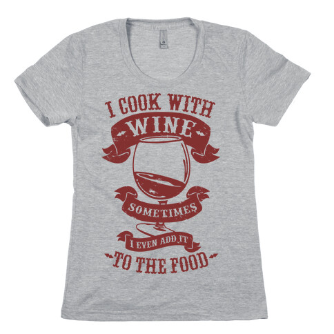 I Cook With Wine Sometimes I Even Add it to the Food Womens T-Shirt