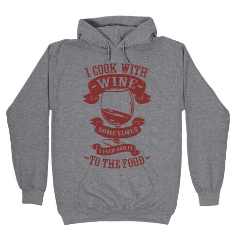I Cook With Wine Sometimes I Even Add it to the Food Hooded Sweatshirt