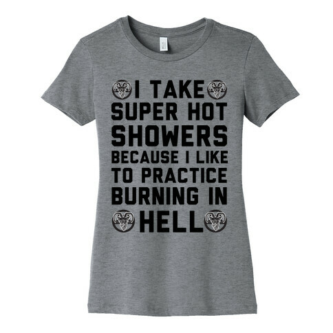 I Take Super Hot Showers Because I Like To Practice Burning In Hell Womens T-Shirt