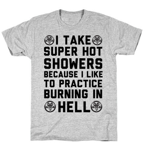 I Take Super Hot Showers Because I Like To Practice Burning In Hell T-Shirt