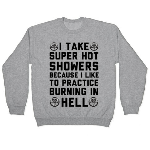 I Take Super Hot Showers Because I Like To Practice Burning In Hell Pullover