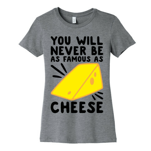 You Will Never Be As Famous As Cheese Womens T-Shirt