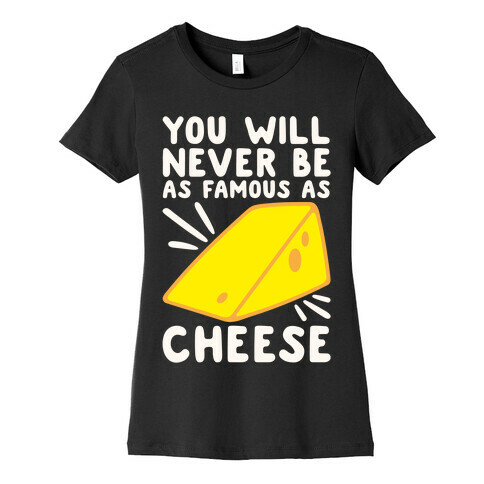 You Will Never Be As Famous As Cheese White Print Womens T-Shirt